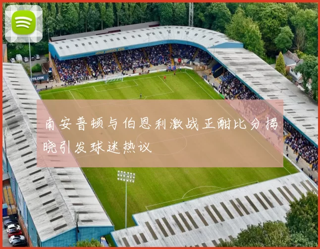 南安普顿与伯恩利激战正酣比分揭晓引发球迷热议