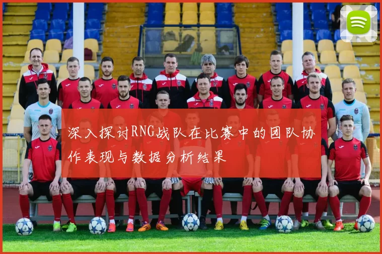 深入探讨RNG战队在比赛中的团队协作表现与数据分析结果