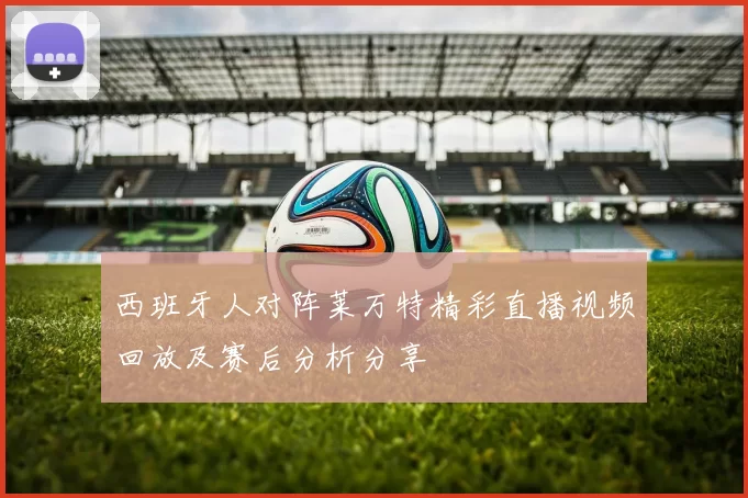 西班牙人对阵莱万特精彩直播视频回放及赛后分析分享