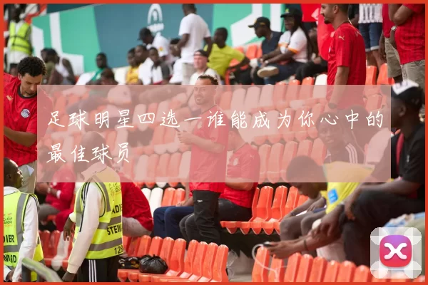 足球明星四选一谁能成为你心中的最佳球员