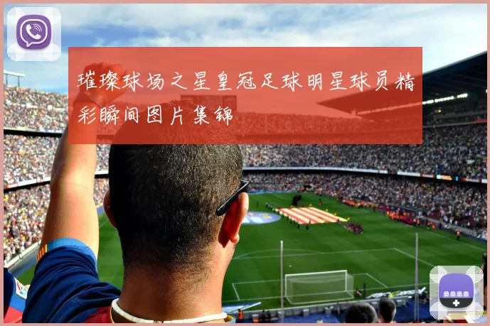 璀璨球场之星皇冠足球明星球员精彩瞬间图片集锦