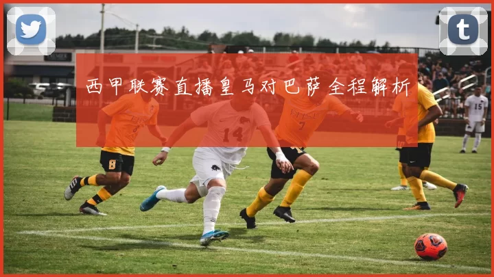 西甲联赛直播皇马对巴萨全程解析