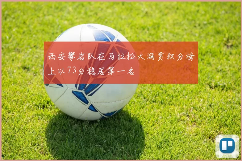 西安攀岩队在马拉松大满贯积分榜上以73分稳居第一名