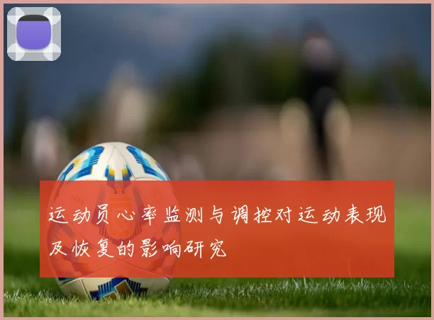 运动员心率监测与调控对运动表现及恢复的影响研究