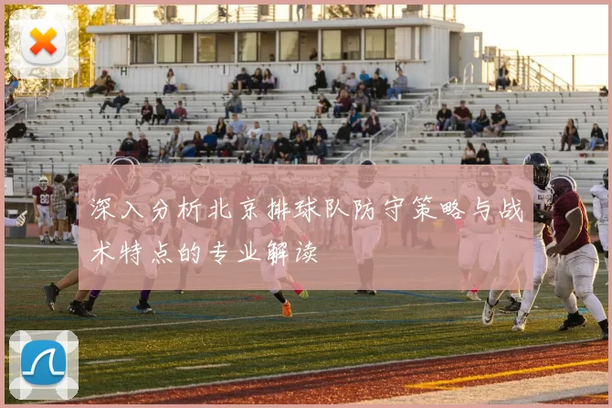 深入分析北京排球队防守策略与战术特点的专业解读