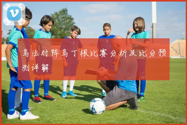 乌法对阵乌丁根比赛分析及比分预测详解