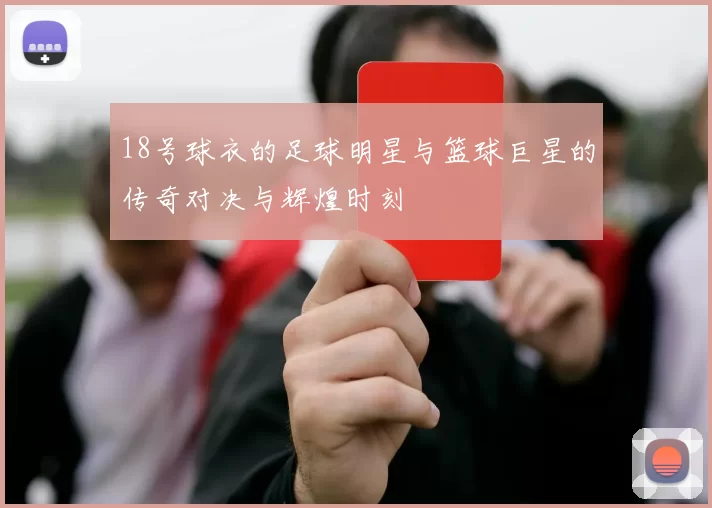 18号球衣的足球明星与篮球巨星的传奇对决与辉煌时刻