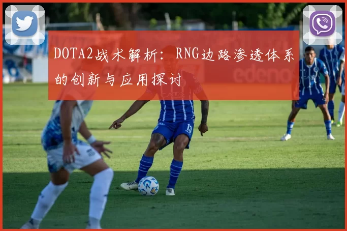 DOTA2战术解析：RNG边路渗透体系的创新与应用探讨