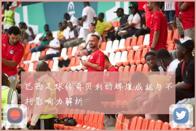巴西足球传奇贝利的辉煌成就与不朽影响力解析