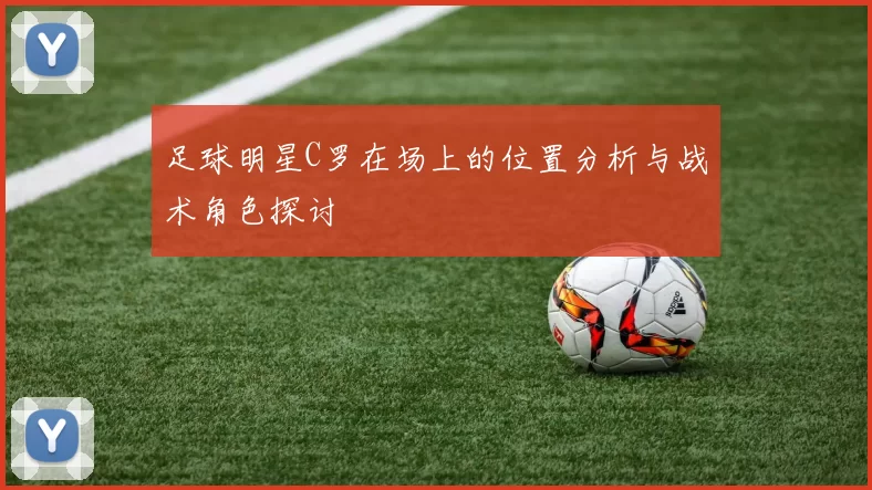 足球明星C罗在场上的位置分析与战术角色探讨