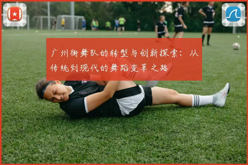 广州街舞队的转型与创新探索：从传统到现代的舞蹈变革之路