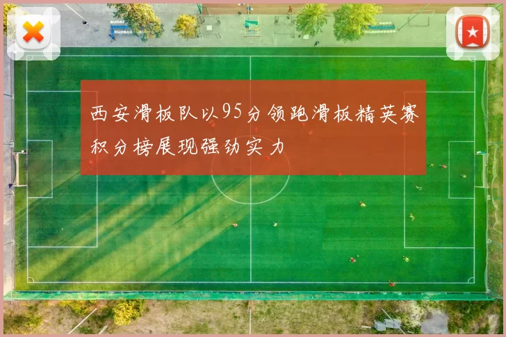 西安滑板队以95分领跑滑板精英赛积分榜展现强劲实力