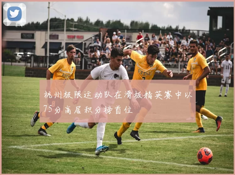 杭州极限运动队在滑板精英赛中以75分高居积分榜首位