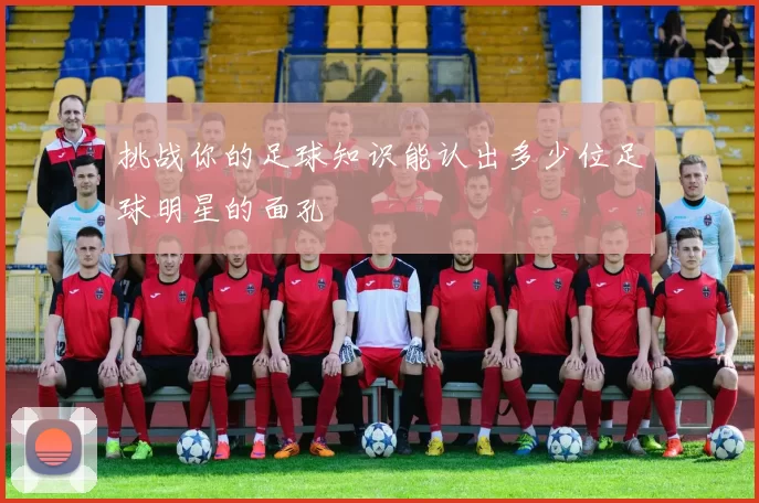 挑战你的足球知识能认出多少位足球明星的面孔