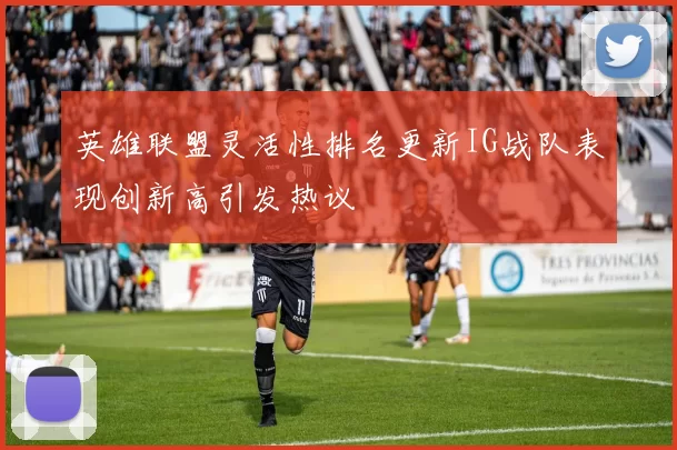 英雄联盟灵活性排名更新IG战队表现创新高引发热议