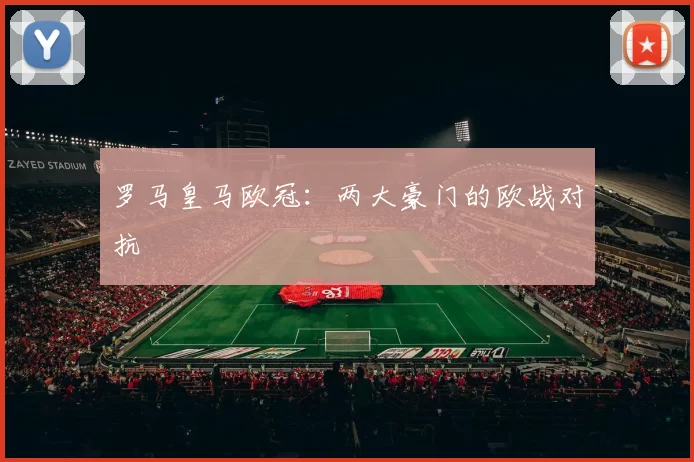 罗马皇马欧冠：两大豪门的欧战对抗