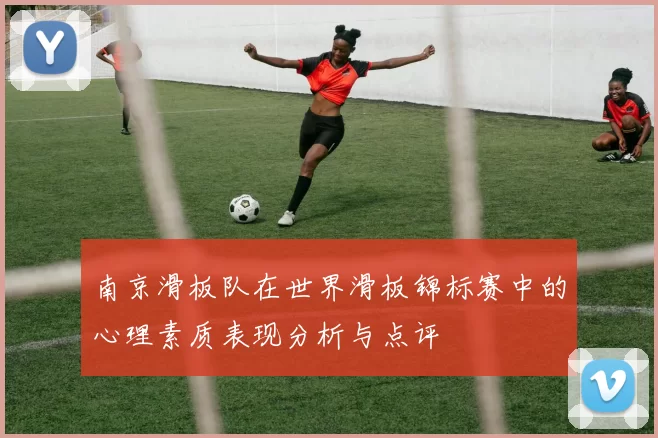 南京滑板队在世界滑板锦标赛中的心理素质表现分析与点评