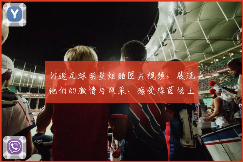 打造足球明星炫酷图片视频，展现他们的激情与风采，感受绿茵场上的无限魅力