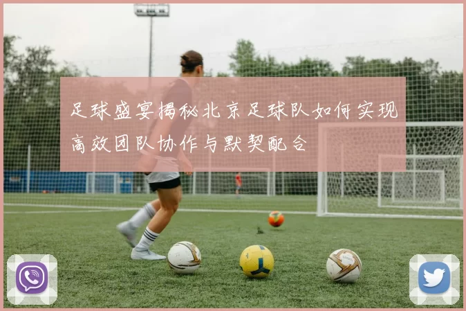 足球盛宴揭秘北京足球队如何实现高效团队协作与默契配合