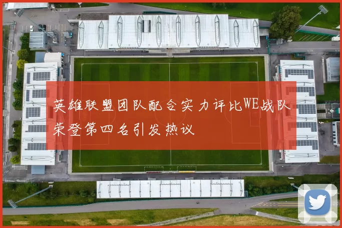 英雄联盟团队配合实力评比WE战队荣登第四名引发热议