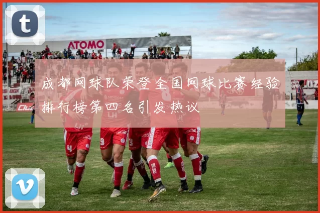 成都网球队荣登全国网球比赛经验排行榜第四名引发热议