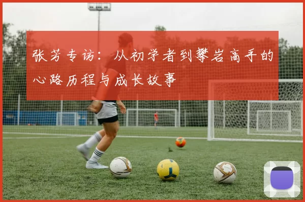 张芳专访：从初学者到攀岩高手的心路历程与成长故事