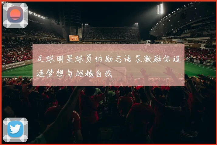 足球明星球员的励志语录激励你追逐梦想与超越自我