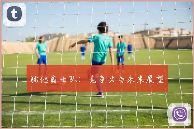 犹他爵士队：竞争力与未来展望