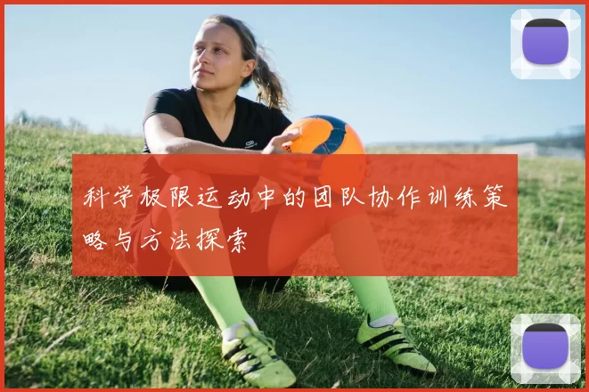 科学极限运动中的团队协作训练策略与方法探索