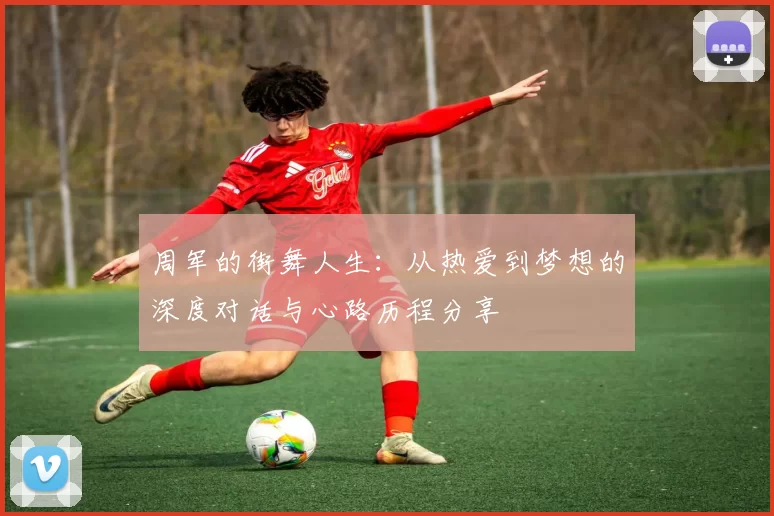 周军的街舞人生：从热爱到梦想的深度对话与心路历程分享