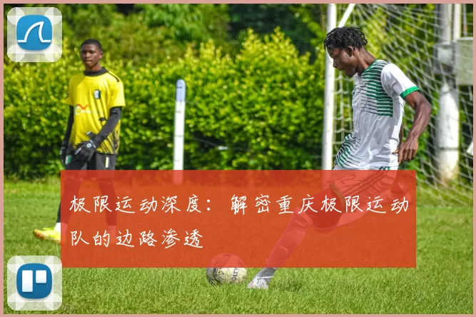 极限运动深度：解密重庆极限运动队的边路渗透