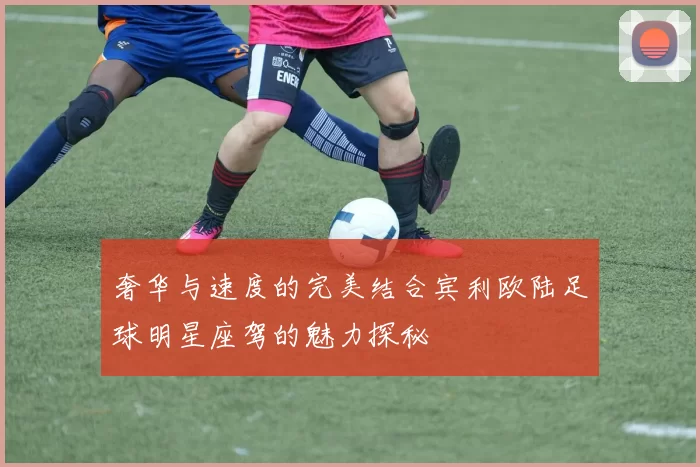 奢华与速度的完美结合宾利欧陆足球明星座驾的魅力探秘