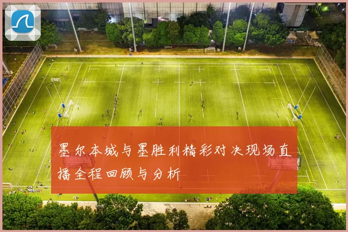墨尔本城与墨胜利精彩对决现场直播全程回顾与分析