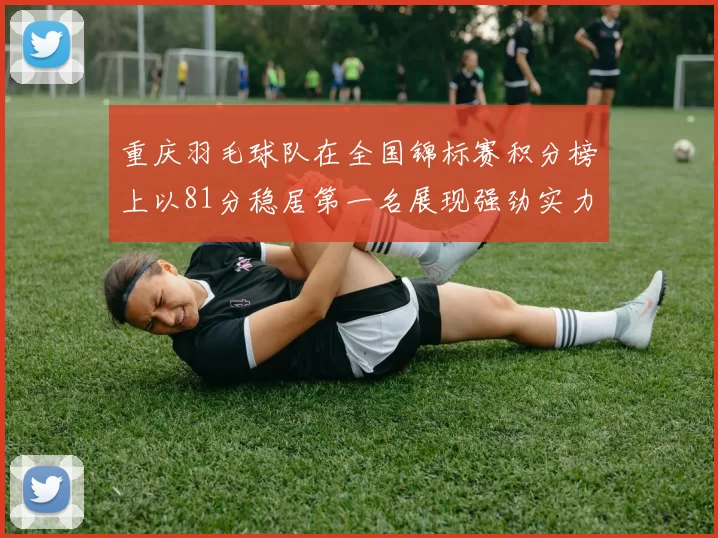 重庆羽毛球队在全国锦标赛积分榜上以81分稳居第一名展现强劲实力