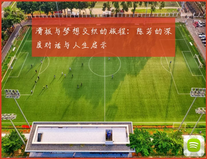 滑板与梦想交织的旅程：陈芳的深度对话与人生启示