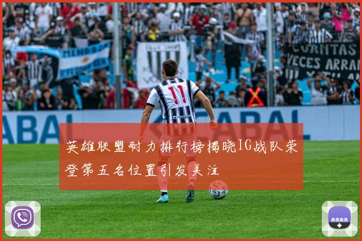英雄联盟耐力排行榜揭晓IG战队荣登第五名位置引发关注