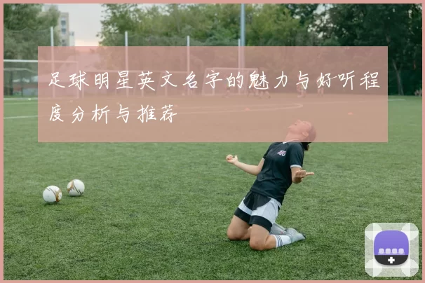 足球明星英文名字的魅力与好听程度分析与推荐
