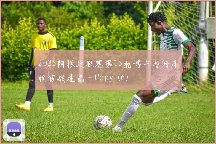 2025阿根廷联赛第15轮博卡与河床收官战速览 - Copy (6)
