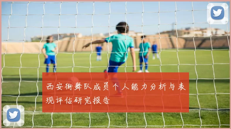 西安街舞队成员个人能力分析与表现评估研究报告