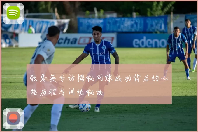 张秀英专访揭秘网球成功背后的心路历程与训练秘诀