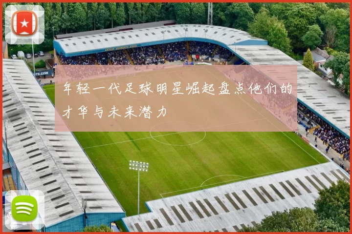 年轻一代足球明星崛起盘点他们的才华与未来潜力
