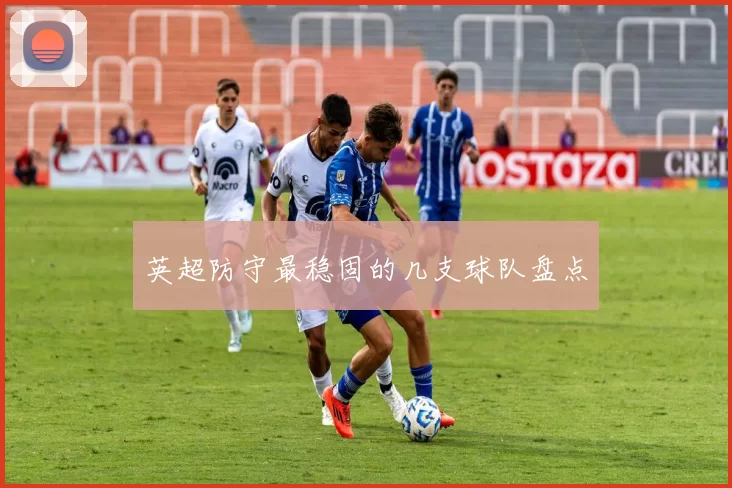 英超防守最稳固的几支球队盘点