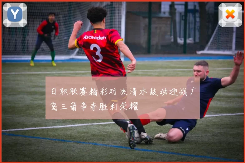 日职联赛精彩对决清水鼓动迎战广岛三箭争夺胜利荣耀