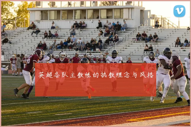 英超各队主教练的执教理念与风格