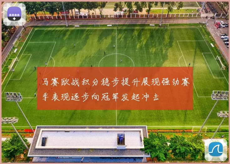 马赛欧战积分稳步提升展现强劲赛季表现逐步向冠军发起冲击
