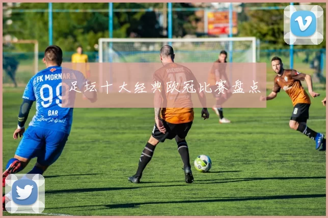 足坛十大经典欧冠比赛盘点