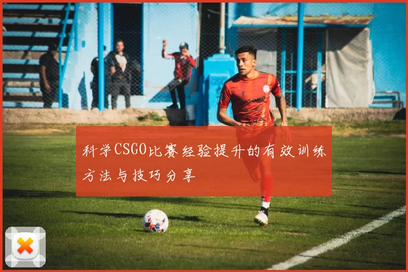 科学CSGO比赛经验提升的有效训练方法与技巧分享