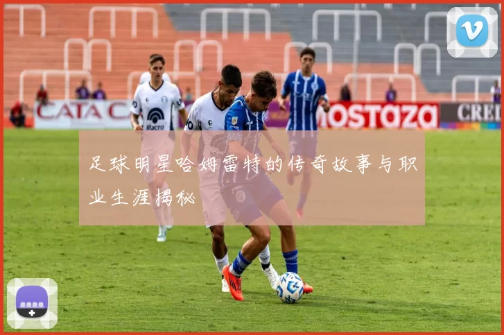 足球明星哈姆雷特的传奇故事与职业生涯揭秘