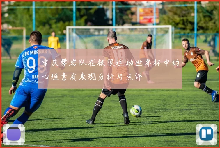 重庆攀岩队在极限运动世界杯中的心理素质表现分析与点评