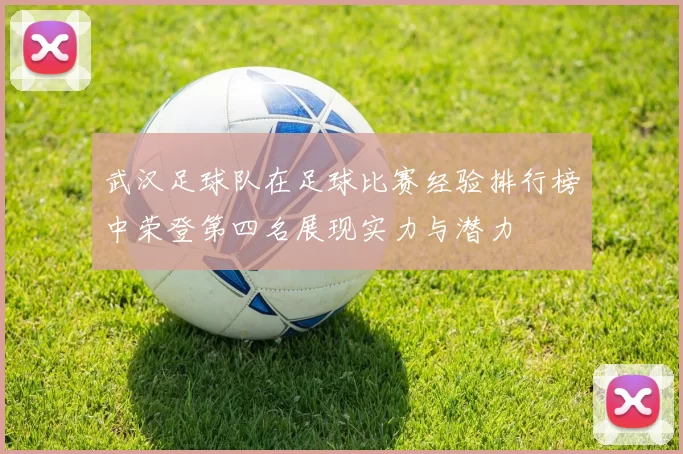 武汉足球队在足球比赛经验排行榜中荣登第四名展现实力与潜力